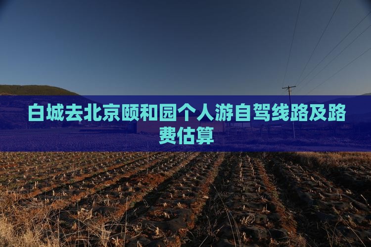 白城去北京颐和园个人游自驾线路及路费估算