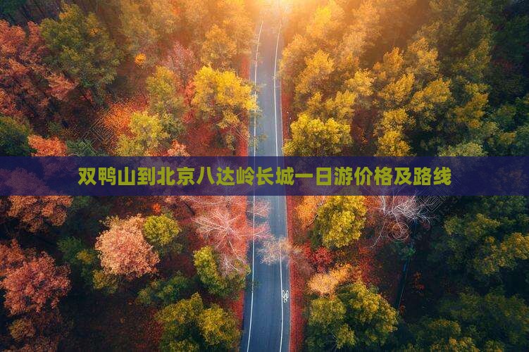 双鸭山到北京八达岭长城一日游价格及路线