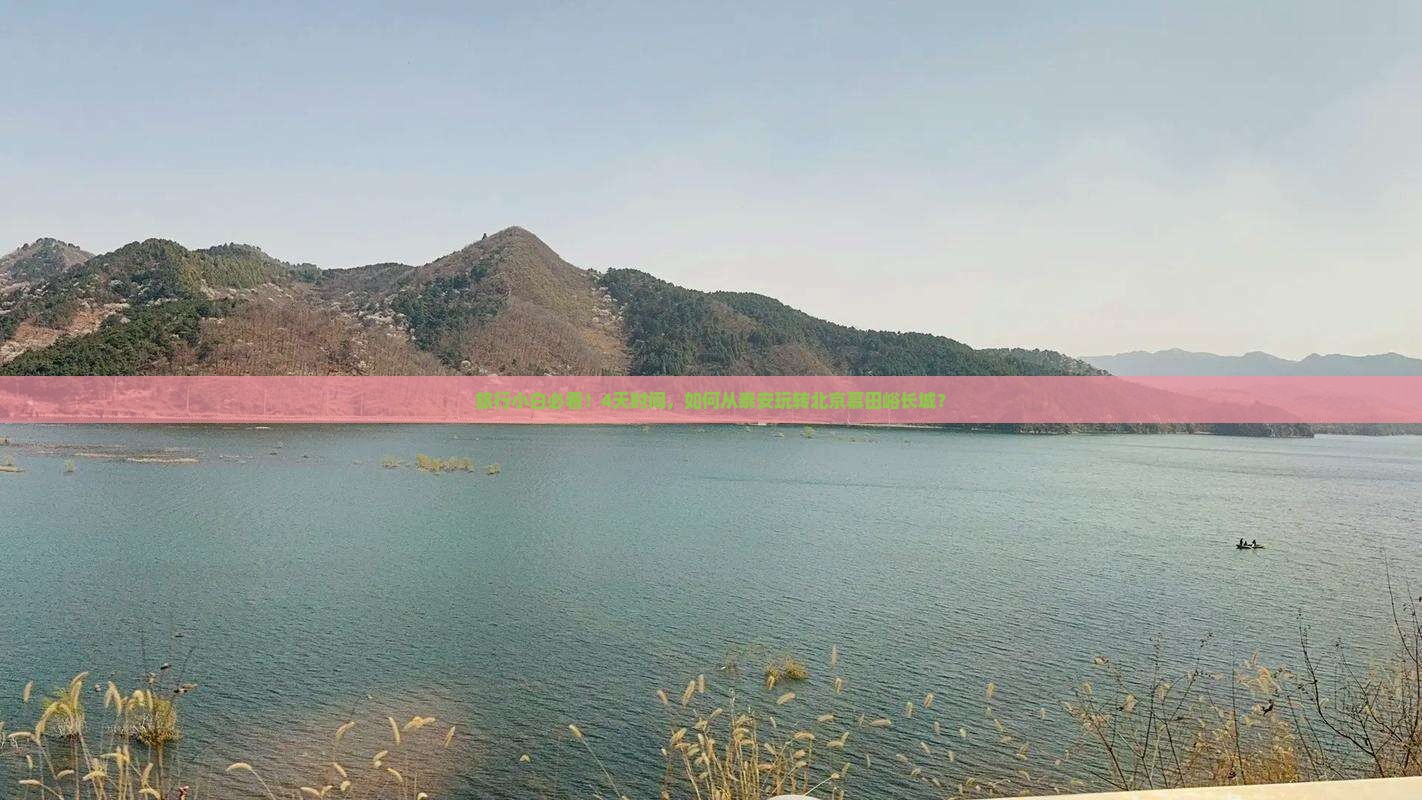 旅行小白必看！4天时间，如何从泰安玩转北京慕田峪长城？