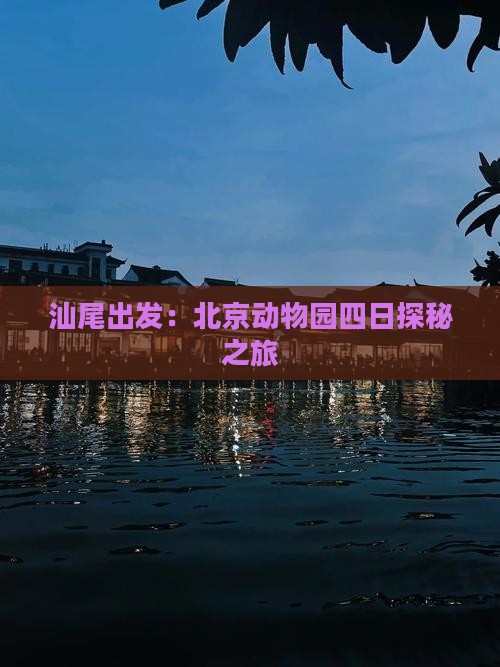 汕尾出发：北京动物园四日探秘之旅