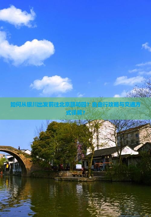 如何从银川出发前往北京颐和园？自由行攻略与交通方式详解？