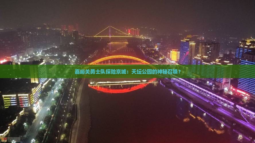 嘉峪关勇士队探险京城：天坛公园的神秘召唤？