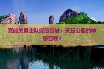嘉峪关勇士队探险京城：天坛公园的神秘召唤？