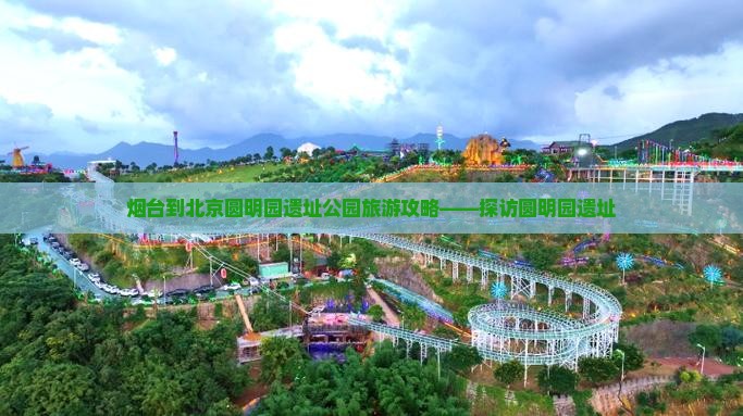 烟台到北京圆明园遗址公园哪里玩