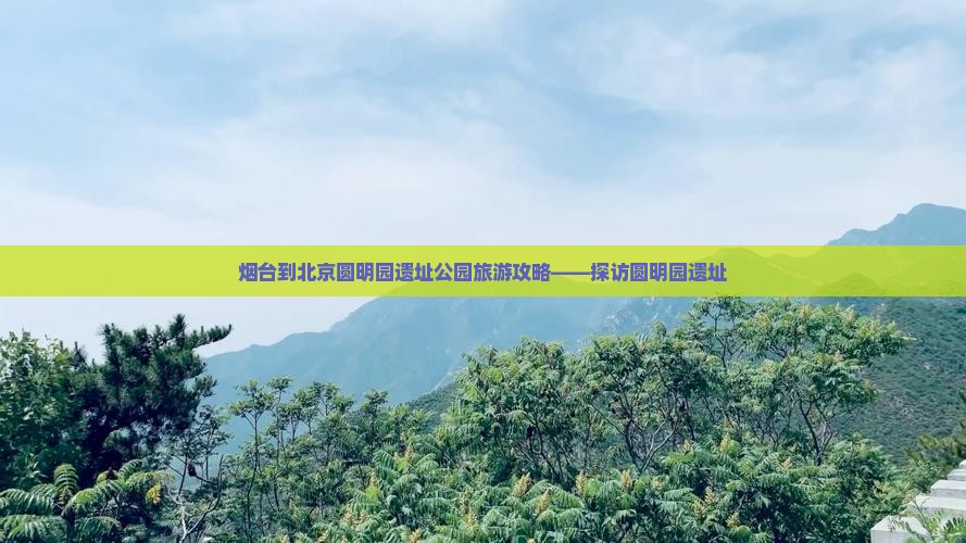 烟台到北京圆明园遗址公园哪里玩