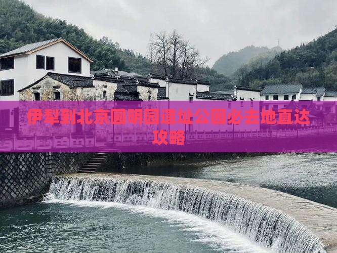 伊犁到北京圆明园遗址公园必去地
