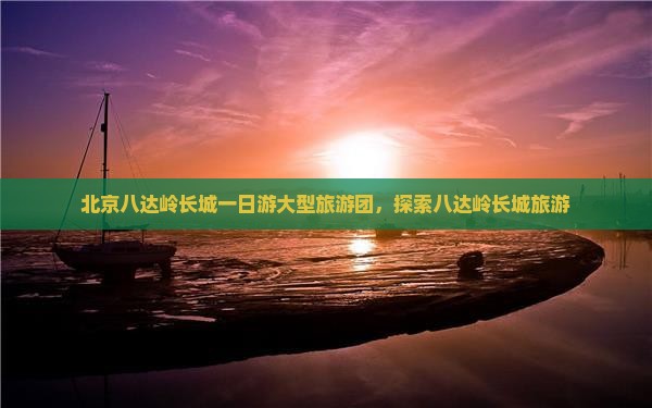 元旦去北京八达岭长城大型旅游团