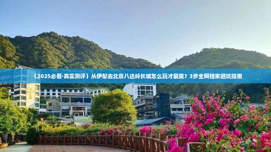 伊犁哈萨克去北京八达岭长城攻略