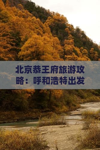 呼和浩特到北京恭王府七日游