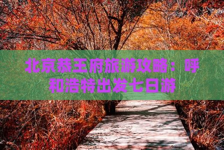 呼和浩特到北京恭王府七日游