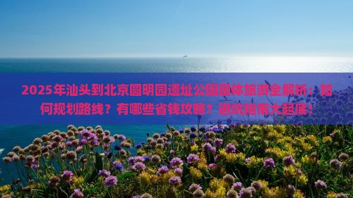 汕头到北京圆明园遗址公园团体旅游