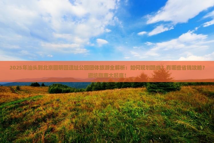 汕头到北京圆明园遗址公园团体旅游