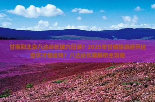 甘南到北京八达岭长城六日游 甘南到北京八达岭长城六日游