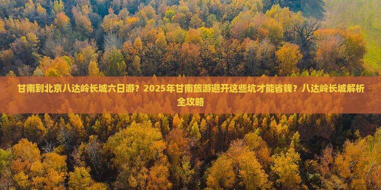 甘南到北京八达岭长城六日游 甘南到北京八达岭长城六日游