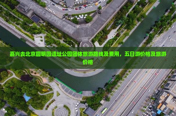 嘉兴去北京圆明园遗址公园团体旅游