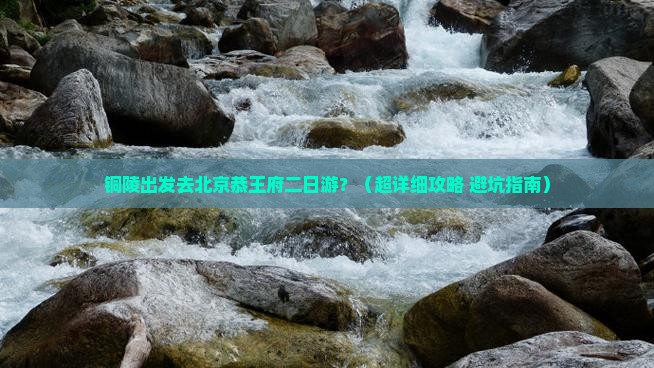 铜陵去北京恭王府二日游