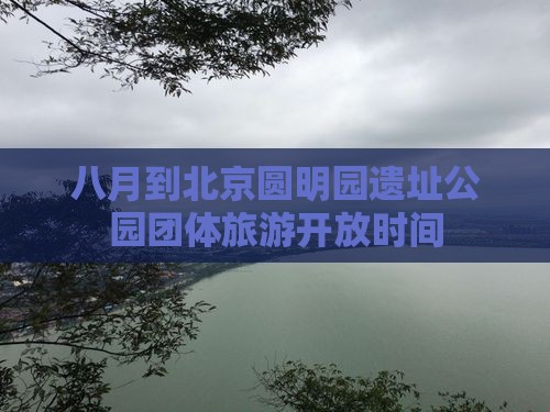 八月到北京圆明园遗址公园团体旅游