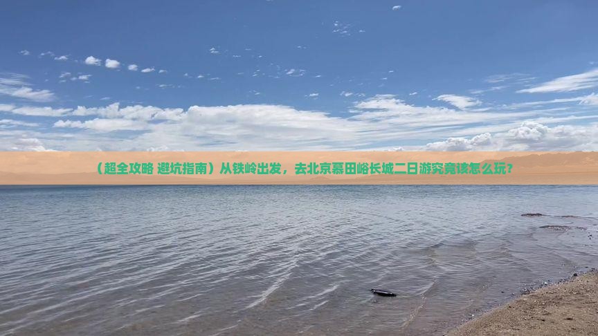 铁岭去北京慕田峪长城二日游
