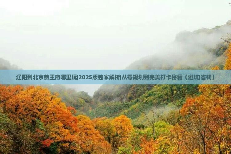辽阳到北京恭王府哪里玩