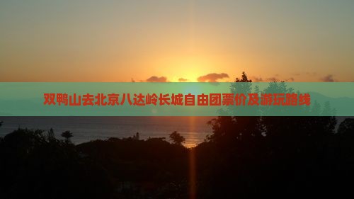 双鸭山去北京八达岭长城自由团