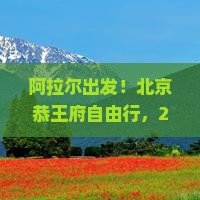 阿拉尔去北京恭王府自由团 阿拉尔去北京恭王府自由团