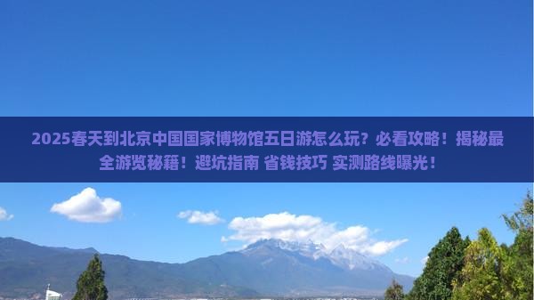 春天到北京中国国家博物馆五日游