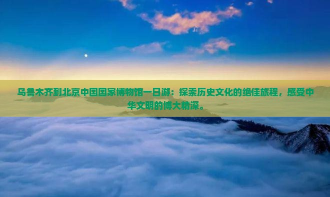 乌鲁木齐到北京中国国家博物馆一日游
