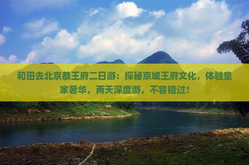 和田去北京恭王府二日游