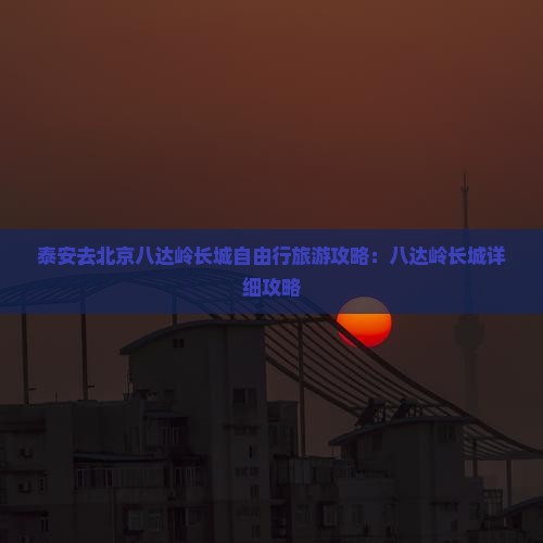 泰安去北京八达岭长城自由行