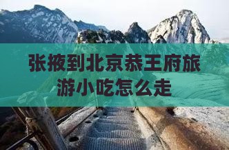 张掖到北京恭王府旅游小吃