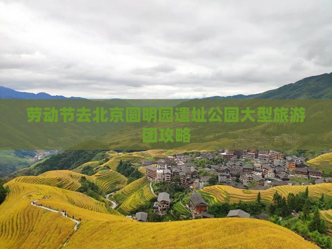 劳动节去北京圆明园遗址公园大型旅游团