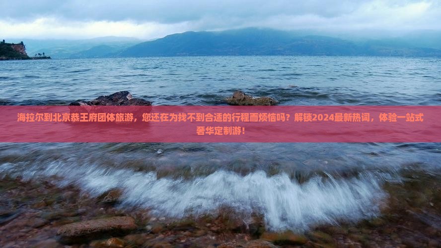 海拉尔到北京恭王府团体旅游