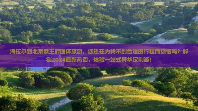 海拉尔到北京恭王府团体旅游
