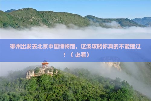 郴州去北京中国国家博物馆景点