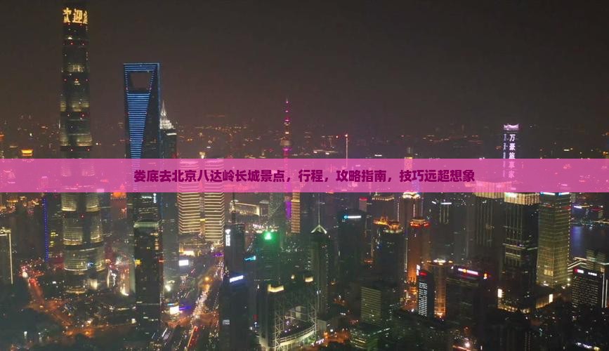 娄底去北京八达岭长城景点
