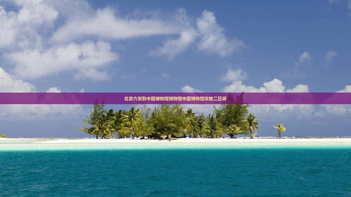 六安到北京中国国家博物馆二日游