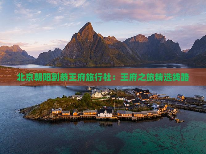 朝阳到北京恭王府旅行社