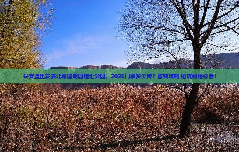 兴安盟到北京圆明园遗址公园门票 兴安盟到北京圆明园遗址公园门票
