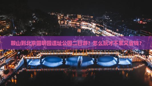 鞍山到北京圆明园遗址公园二日游
