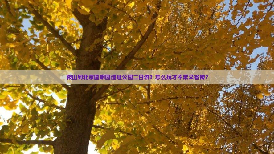 鞍山到北京圆明园遗址公园二日游