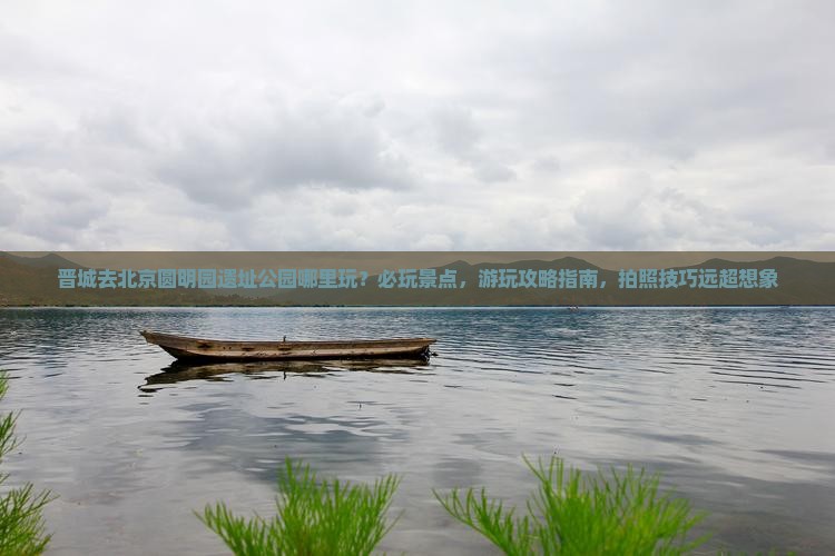 晋城去北京圆明园遗址公园哪里玩