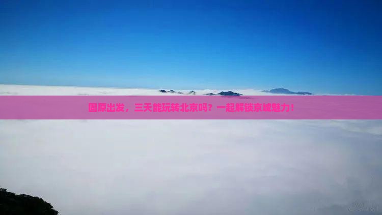 固原去北京三日游