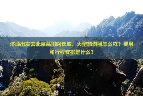 济源去北京慕田峪长城大型旅游团