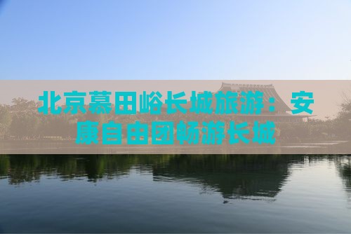 安康去北京慕田峪长城自由团