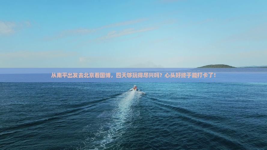南平去北京中国国家博物馆四日游