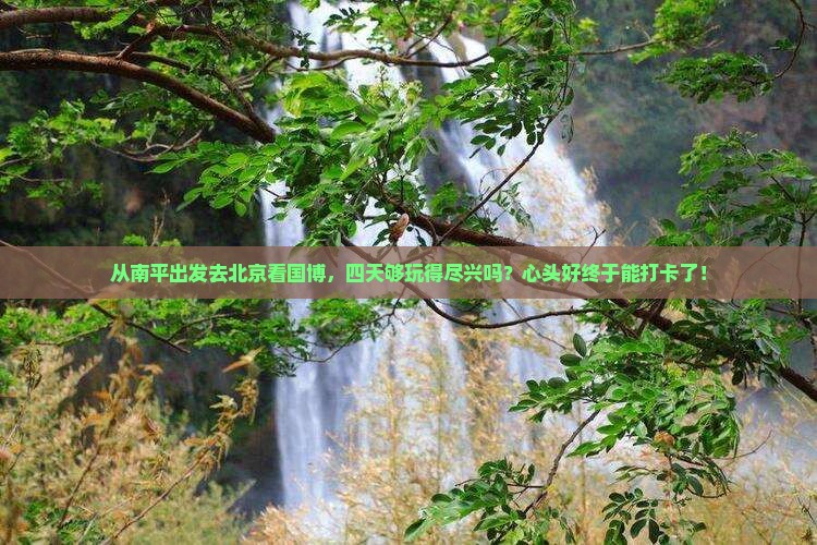 南平去北京中国国家博物馆四日游