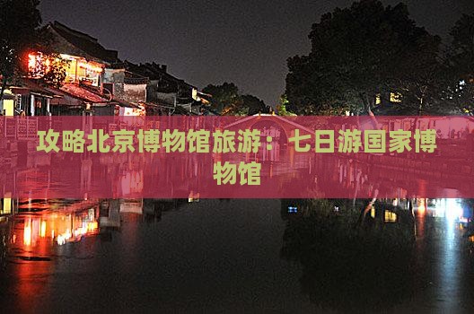 冬天去北京中国国家博物馆七日游
