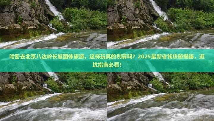 哈密去北京八达岭长城团体旅游