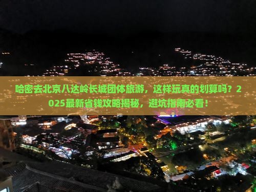 哈密去北京八达岭长城团体旅游