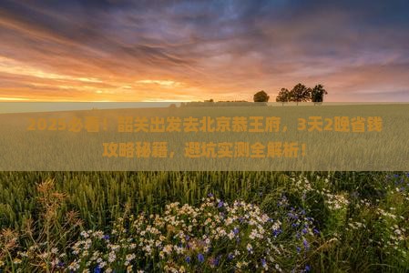 韶关去北京恭王府攻略